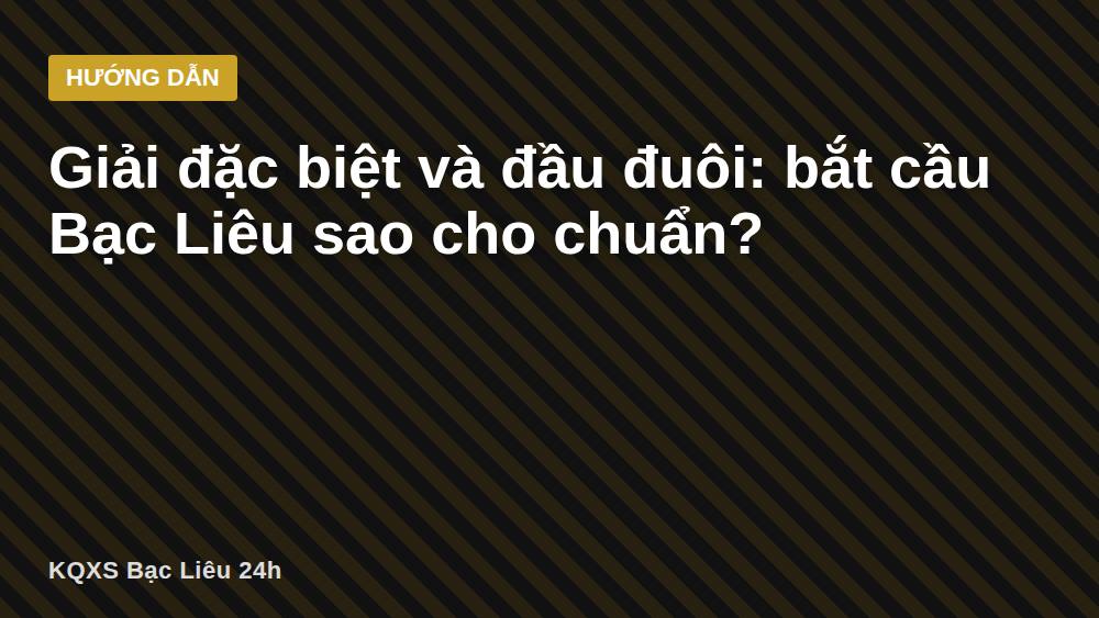 Giải đặc biệt và đầu đuôi: bắt cầu Bạc Liêu sao cho chuẩn?