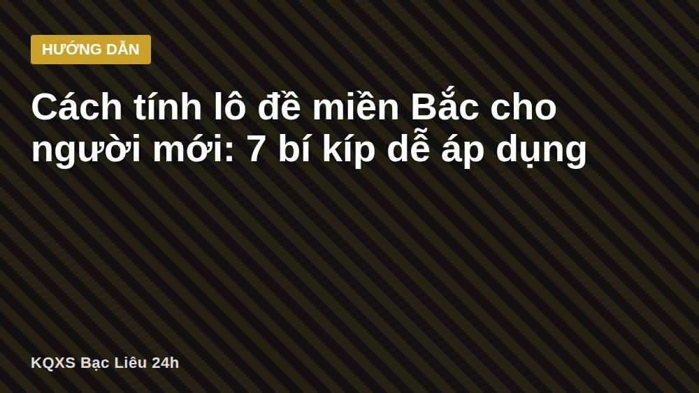 Cách tính lô đề miền Bắc cho người mới: 7 bí kíp dễ áp dụng