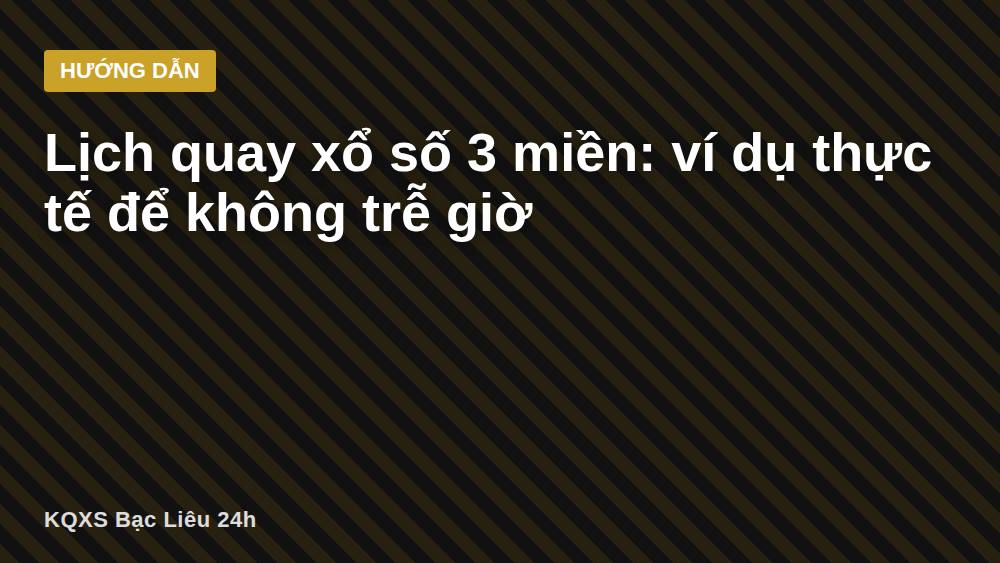 Lịch quay xổ số 3 miền: ví dụ thực tế để không trễ giờ