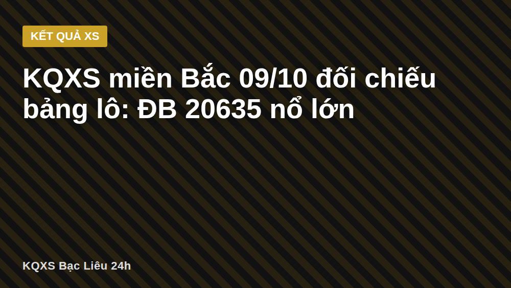 KQXS miền Bắc 09/10 đối chiếu bảng lô: ĐB 20635 nổ lớn