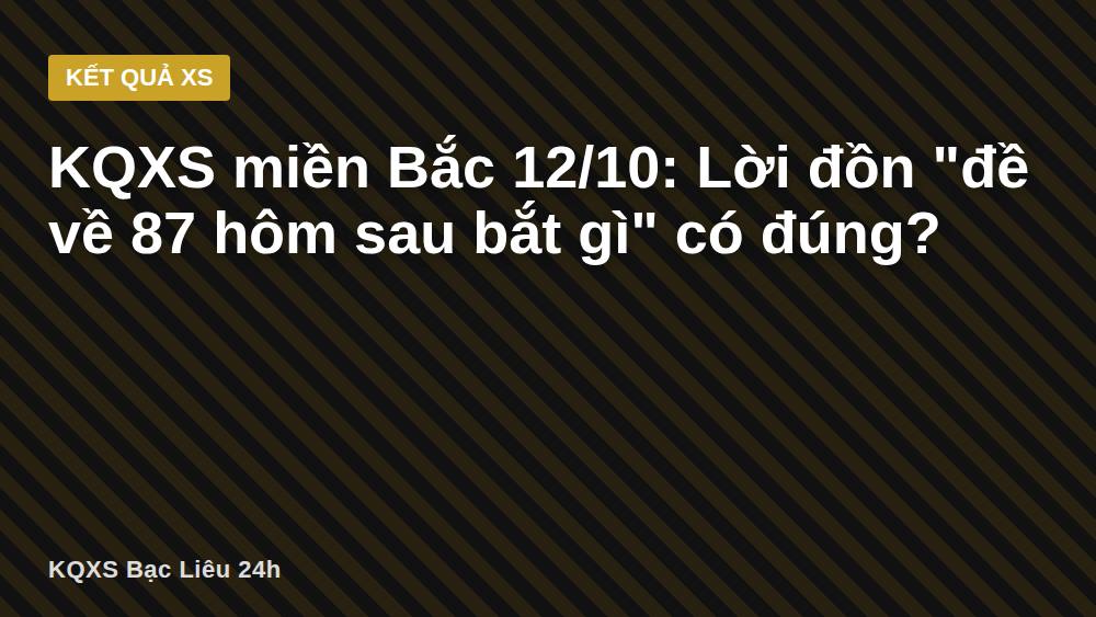KQXS miền Bắc 12/10: Lời đồn "đề về 87 hôm sau bắt gì" có đúng?